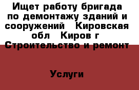 Ищет работу бригада по демонтажу зданий и сооружений - Кировская обл., Киров г. Строительство и ремонт » Услуги   . Кировская обл.,Киров г.